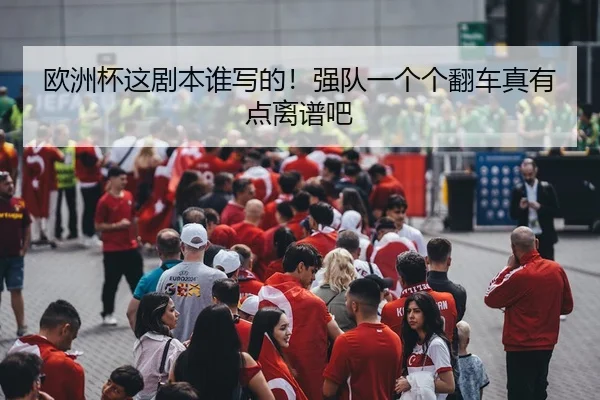 欧洲杯这剧本谁写的！强队一个个翻车真有点离谱吧