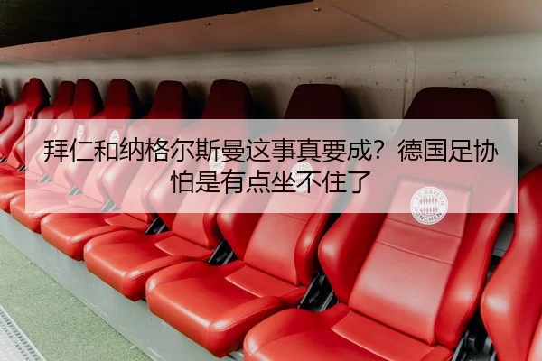 拜仁和纳格尔斯曼这事真要成？德国足协怕是有点坐不住了