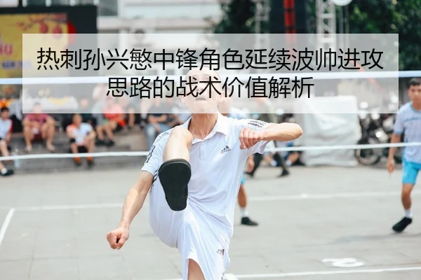 热刺孙兴慜中锋角色延续波帅进攻思路的战术价值解析