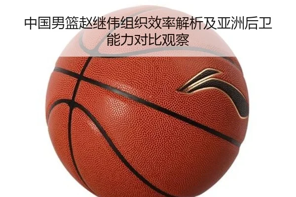 中国男篮赵继伟组织效率解析及亚洲后卫能力对比观察