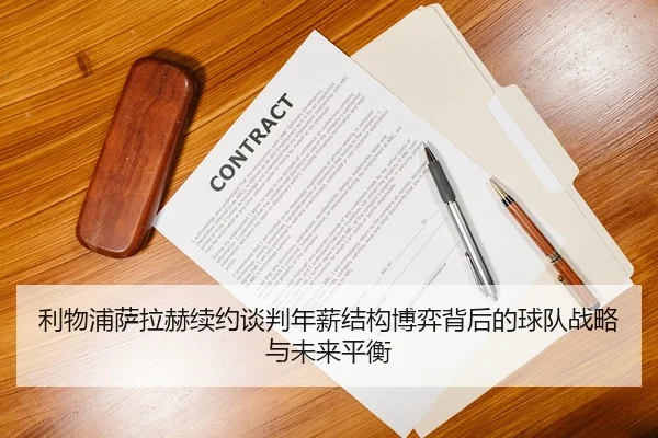 利物浦萨拉赫续约谈判年薪结构博弈背后的球队战略与未来平衡