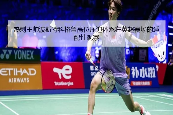 热刺主帅波斯特科格鲁高位压迫体系在英超赛场的适配性观察