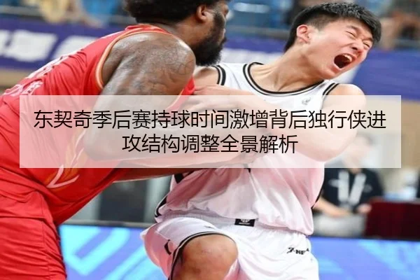 东契奇季后赛持球时间激增背后独行侠进攻结构调整全景解析