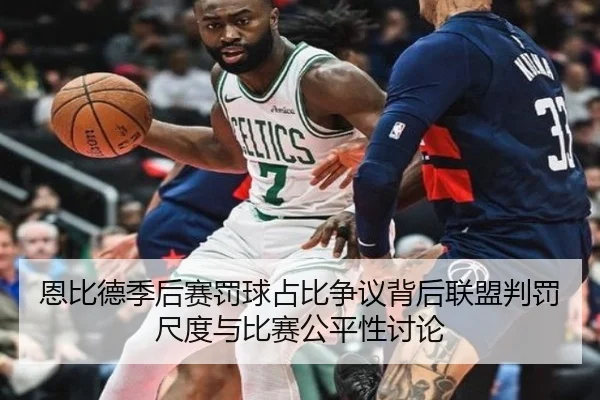 恩比德季后赛罚球占比争议背后联盟判罚尺度与比赛公平性讨论