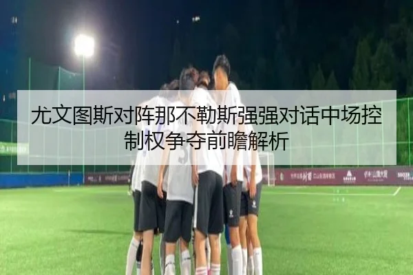 尤文图斯对阵那不勒斯强强对话中场控制权争夺前瞻解析