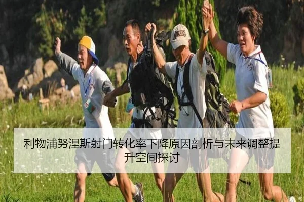 利物浦努涅斯射门转化率下降原因剖析与未来调整提升空间探讨