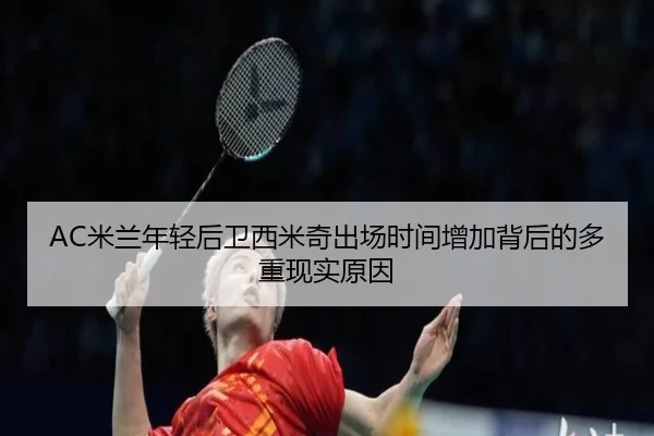 AC米兰年轻后卫西米奇出场时间增加背后的多重现实原因