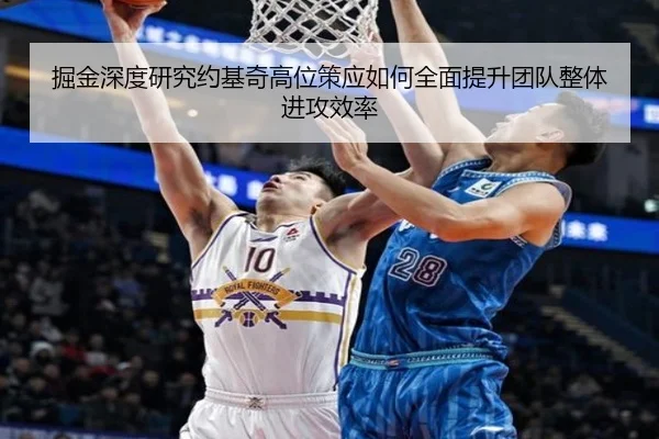 掘金深度研究约基奇高位策应如何全面提升团队整体进攻效率 - leyu