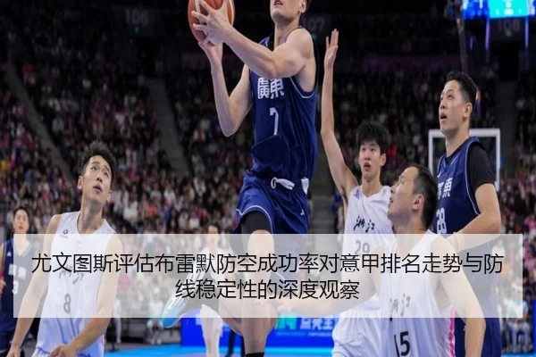 尤文图斯评估布雷默防空成功率对意甲排名走势与防线稳定性的深度观察