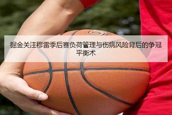 掘金关注穆雷季后赛负荷管理与伤病风险背后的争冠平衡术